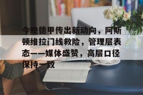 包含今晚德甲传出新动向，阿斯顿维拉门线救险，管理层表态——媒体盛赞，高层口径保持一致的词条